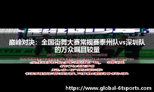 巅峰对决：全国街舞大赛常规赛泰州队vs深圳队的万众瞩目较量