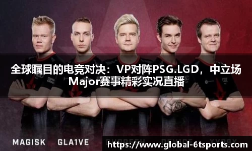 全球瞩目的电竞对决：VP对阵PSG.LGD，中立场Major赛事精彩实况直播