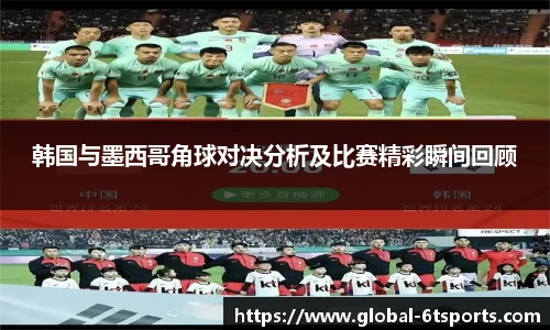 韩国与墨西哥角球对决分析及比赛精彩瞬间回顾